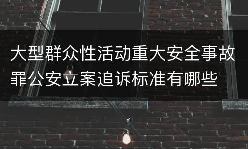 大型群众性活动重大安全事故罪公安立案追诉标准有哪些