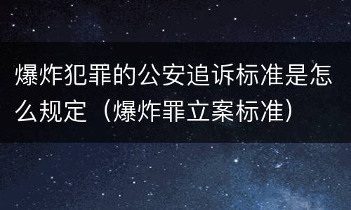 爆炸犯罪的公安追诉标准是怎么规定（爆炸罪立案标准）