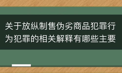 关于放纵制售伪劣商品犯罪行为犯罪的相关解释有哪些主要内容