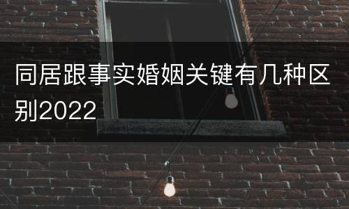 同居跟事实婚姻关键有几种区别2022