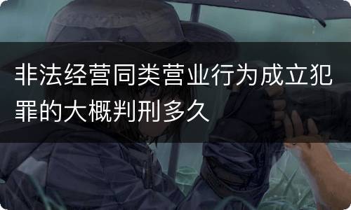 非法经营同类营业行为成立犯罪的大概判刑多久