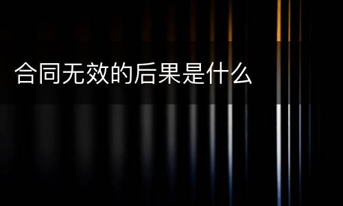 合同无效的后果是什么
