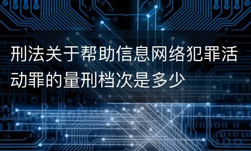刑法关于帮助信息网络犯罪活动罪的量刑档次是多少