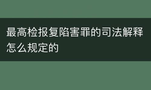 最高检报复陷害罪的司法解释怎么规定的
