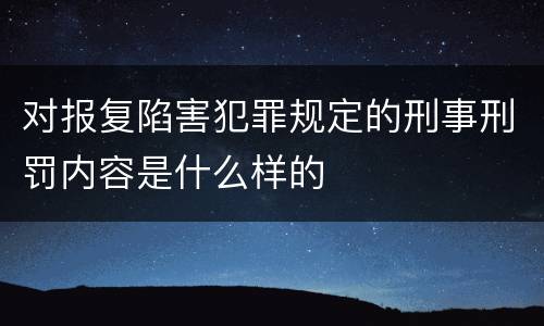 对报复陷害犯罪规定的刑事刑罚内容是什么样的