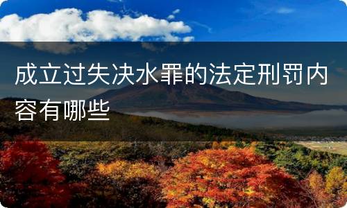 成立过失决水罪的法定刑罚内容有哪些