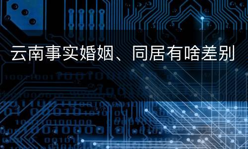 云南事实婚姻、同居有啥差别