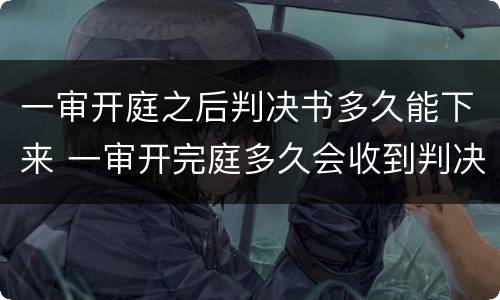一审开庭之后判决书多久能下来 一审开完庭多久会收到判决书