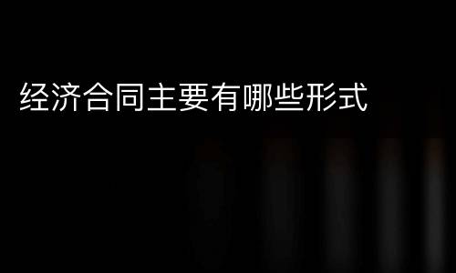 经济合同主要有哪些形式