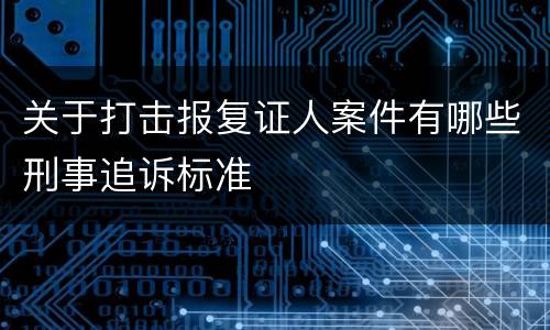 关于打击报复证人案件有哪些刑事追诉标准