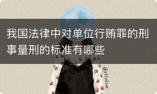 我国法律中对单位行贿罪的刑事量刑的标准有哪些