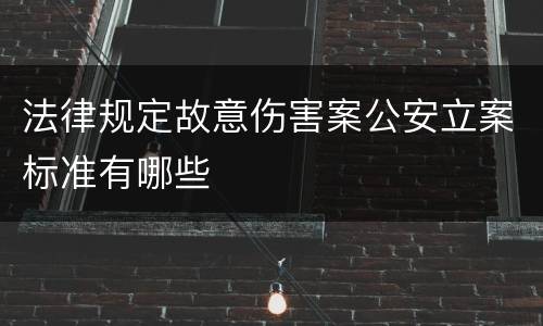 法律规定故意伤害案公安立案标准有哪些