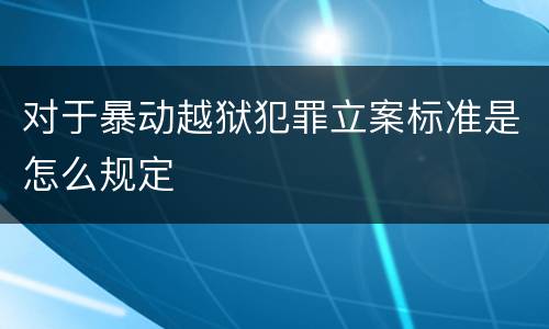 对于暴动越狱犯罪立案标准是怎么规定