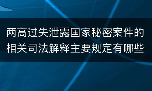 两高过失泄露国家秘密案件的相关司法解释主要规定有哪些