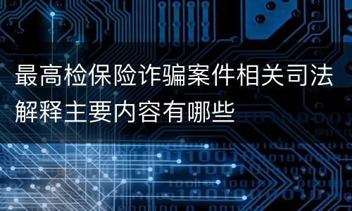 最高检保险诈骗案件相关司法解释主要内容有哪些