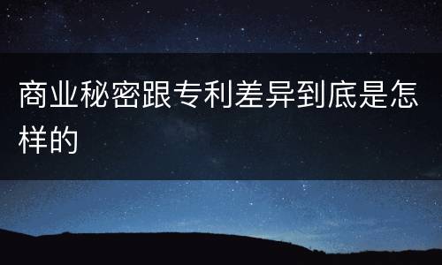 商业秘密跟专利差异到底是怎样的
