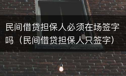 民间借贷担保人必须在场签字吗（民间借贷担保人只签字）