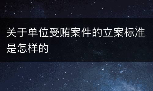 关于单位受贿案件的立案标准是怎样的