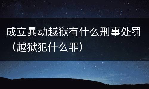 成立暴动越狱有什么刑事处罚（越狱犯什么罪）