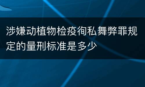 涉嫌动植物检疫徇私舞弊罪规定的量刑标准是多少