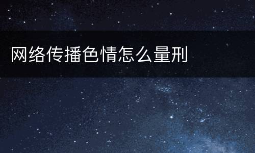 网络传播色情怎么量刑