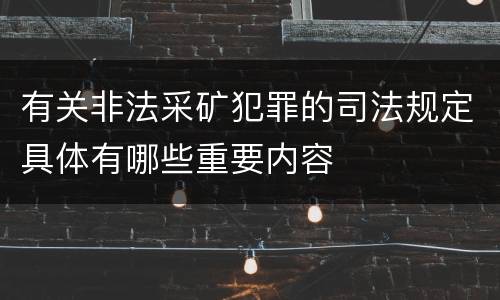 有关非法采矿犯罪的司法规定具体有哪些重要内容