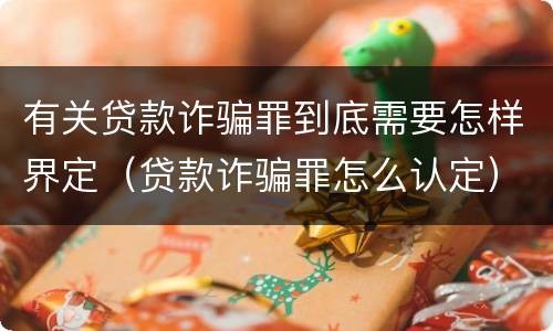 有关贷款诈骗罪到底需要怎样界定（贷款诈骗罪怎么认定）