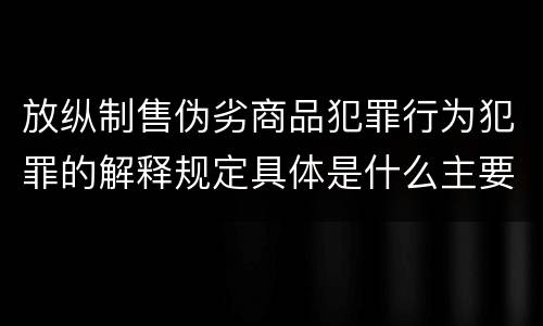 放纵制售伪劣商品犯罪行为犯罪的解释规定具体是什么主要内容
