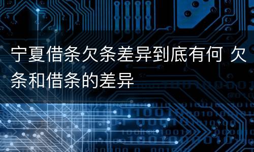 宁夏借条欠条差异到底有何 欠条和借条的差异