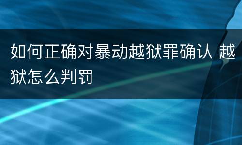 如何正确对暴动越狱罪确认 越狱怎么判罚
