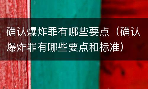 确认爆炸罪有哪些要点（确认爆炸罪有哪些要点和标准）