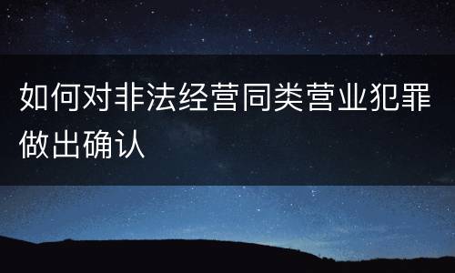 如何对非法经营同类营业犯罪做出确认