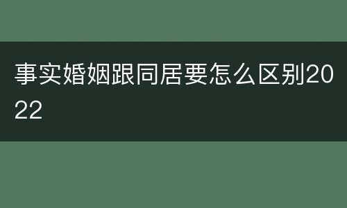 事实婚姻跟同居要怎么区别2022