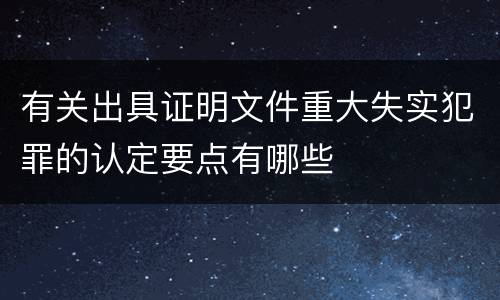 有关出具证明文件重大失实犯罪的认定要点有哪些