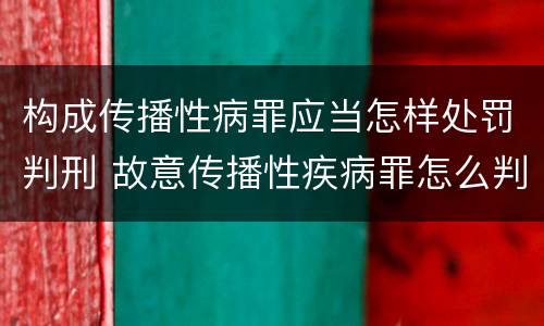 构成传播性病罪应当怎样处罚判刑 故意传播性疾病罪怎么判