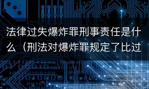 法律过失爆炸罪刑事责任是什么（刑法对爆炸罪规定了比过失爆炸罪）