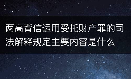两高背信运用受托财产罪的司法解释规定主要内容是什么