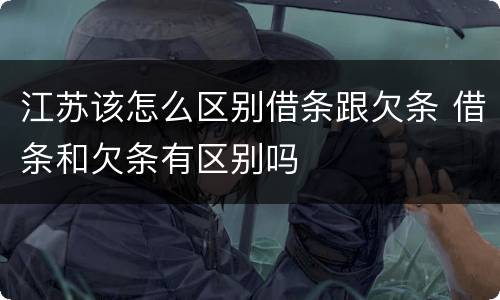 江苏该怎么区别借条跟欠条 借条和欠条有区别吗