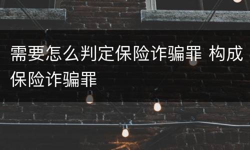 需要怎么判定保险诈骗罪 构成保险诈骗罪