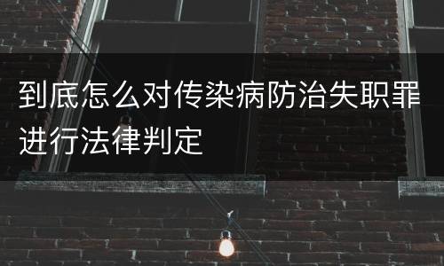 到底怎么对传染病防治失职罪进行法律判定