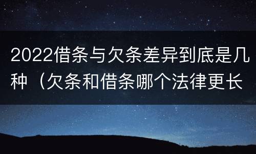 2022借条与欠条差异到底是几种（欠条和借条哪个法律更长）