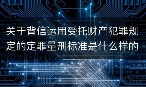 关于背信运用受托财产犯罪规定的定罪量刑标准是什么样的