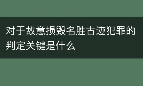 对于故意损毁名胜古迹犯罪的判定关键是什么