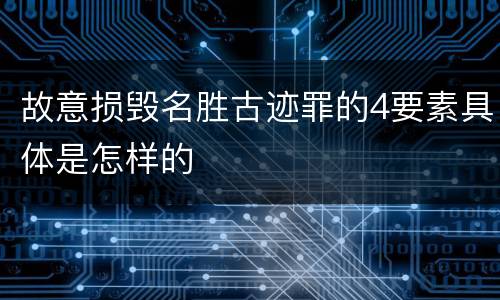 故意损毁名胜古迹罪的4要素具体是怎样的