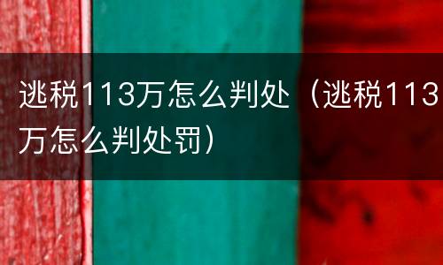 逃税113万怎么判处（逃税113万怎么判处罚）