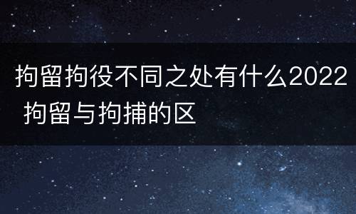 拘留拘役不同之处有什么2022 拘留与拘捕的区
