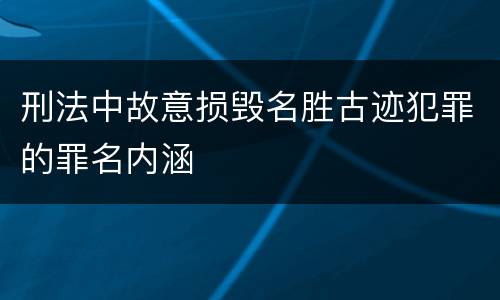刑法中故意损毁名胜古迹犯罪的罪名内涵