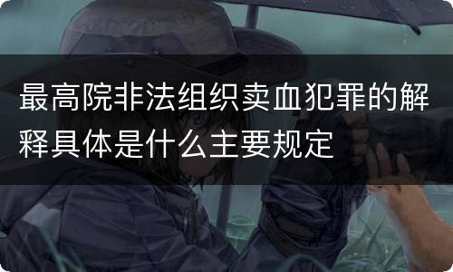 最高院非法组织卖血犯罪的解释具体是什么主要规定