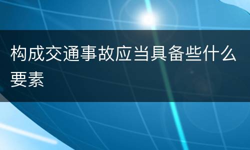 构成交通事故应当具备些什么要素