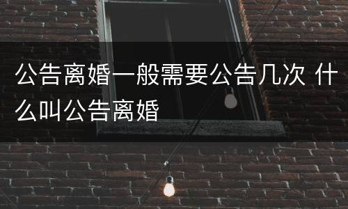 公告离婚一般需要公告几次 什么叫公告离婚